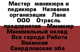 Мастер  маникюра и педикюра › Название организации ­ Лана, ООО › Отрасль предприятия ­ Маникюр › Минимальный оклад ­ 1 - Все города Работа » Вакансии   . Свердловская обл.,Среднеуральск г.